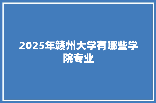 2025年赣州大学有哪些学院专业