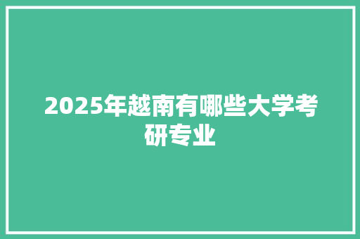 2025年越南有哪些大学考研专业