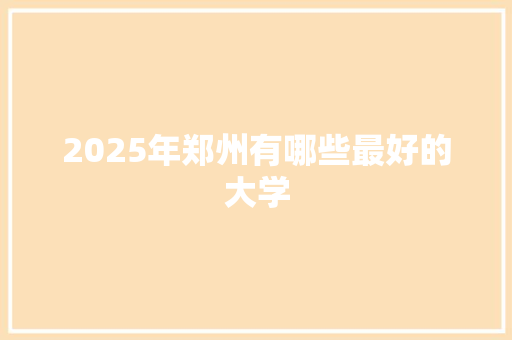 2025年郑州有哪些最好的大学