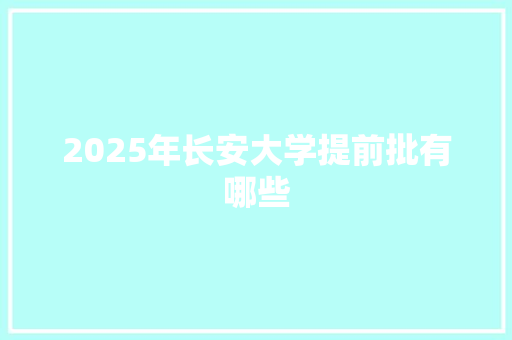 2025年长安大学提前批有哪些 生活随笔