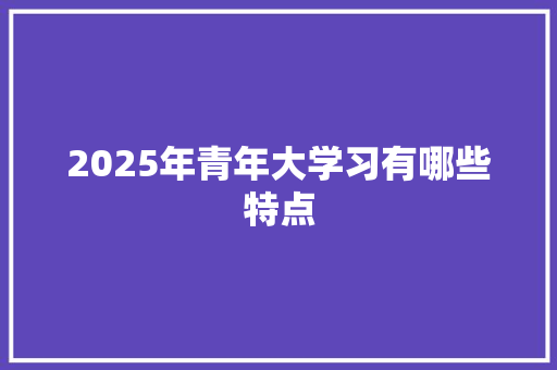 2025年青年大学习有哪些特点