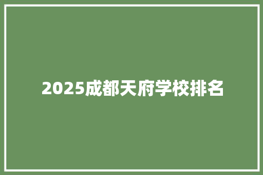 2025成都天府学校排名 生活感悟