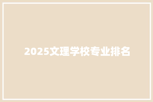 2025文理学校专业排名 工作总结