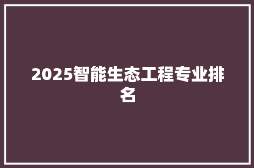 2025智能生态工程专业排名