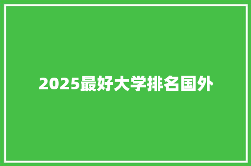 2025最好大学排名国外 特写稿