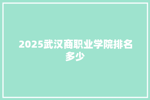 2025武汉商职业学院排名多少