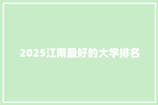 2025江南最好的大学排名 工作类