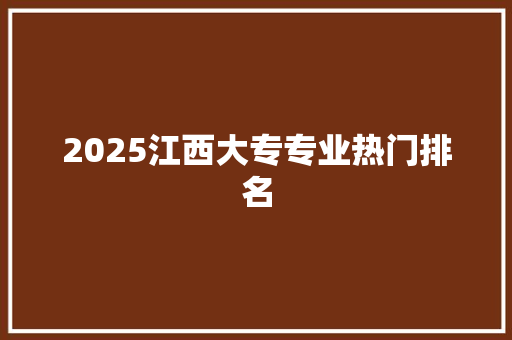 2025江西大专专业热门排名