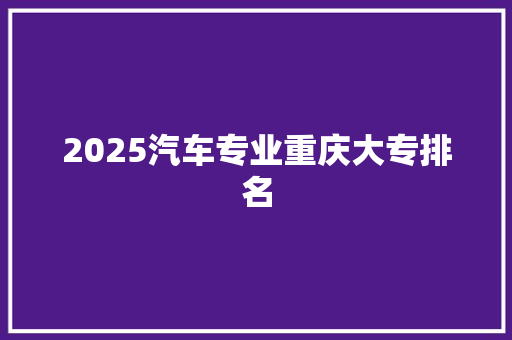 2025汽车专业重庆大专排名