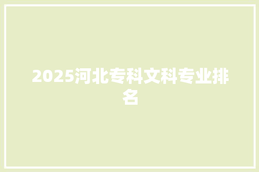 2025河北专科文科专业排名 工作报告 2025河北专科文科专业排名 工作报告
