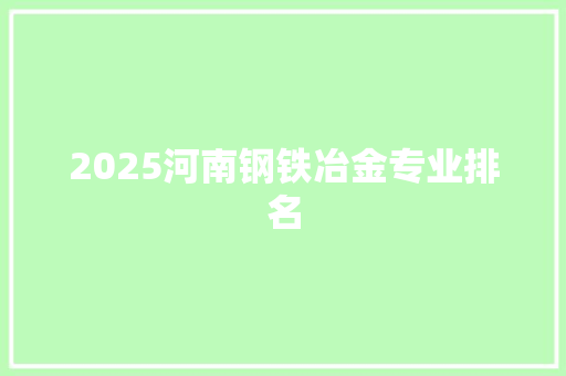 2025河南钢铁冶金专业排名