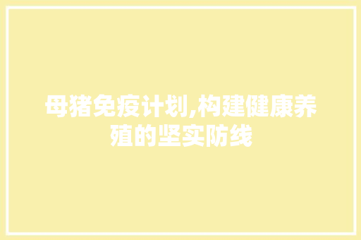 母猪免疫计划,构建健康养殖的坚实防线
