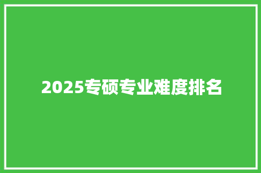 2025专硕专业难度排名