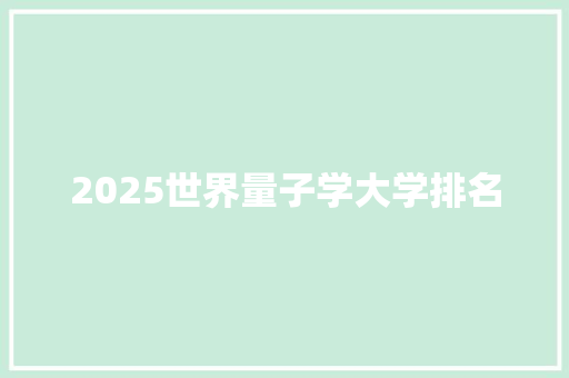 2025世界量子学大学排名 生活感悟
