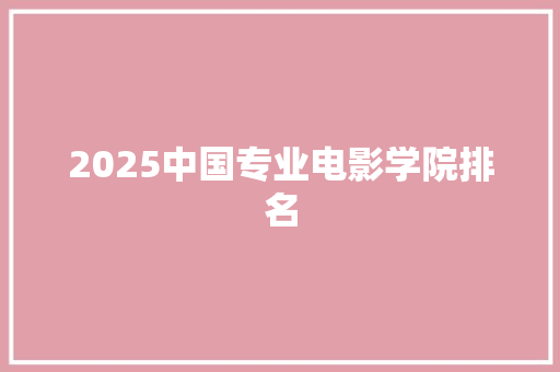 2025中国专业电影学院排名 生活随笔