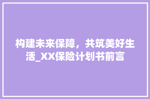 构建未来保障，共筑美好生活_XX保险计划书前言