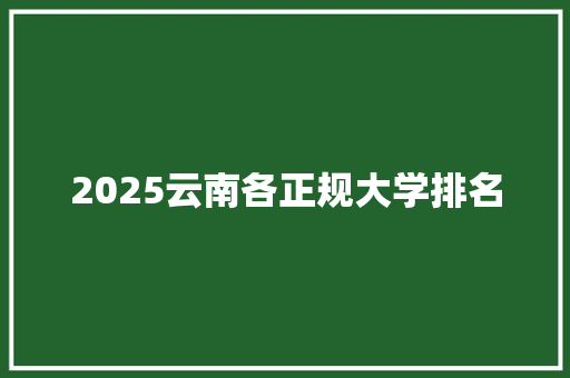 2025云南各正规大学排名 生活类