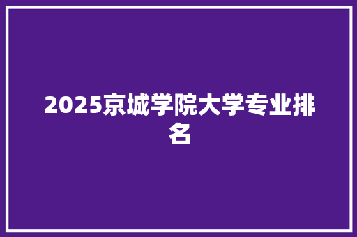 2025京城学院大学专业排名