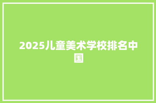 2025儿童美术学校排名中国