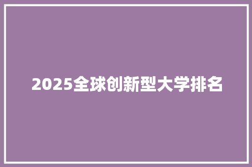 2025全球创新型大学排名 生活随笔
