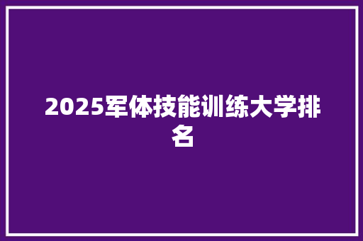 2025军体技能训练大学排名