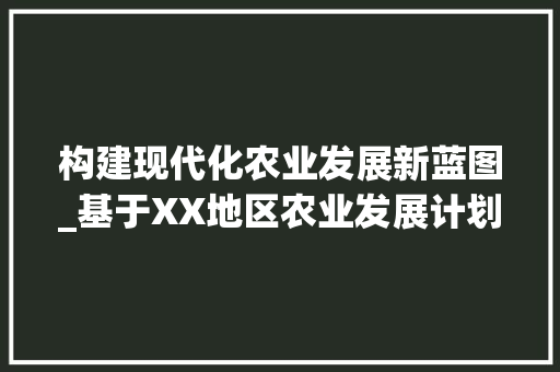 构建现代化农业发展新蓝图_基于XX地区农业发展计划的讨论
