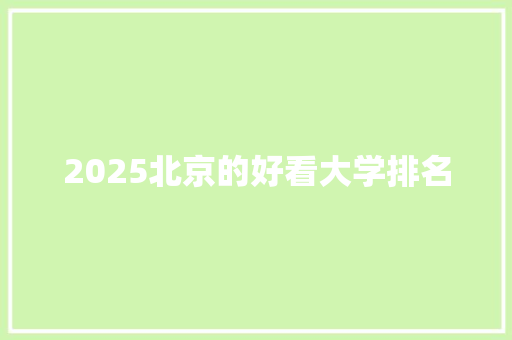 2025北京的好看大学排名