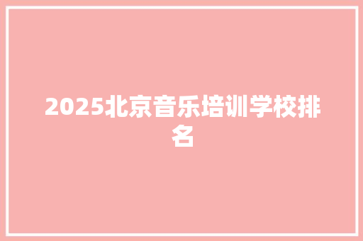 2025北京音乐培训学校排名 生活感悟