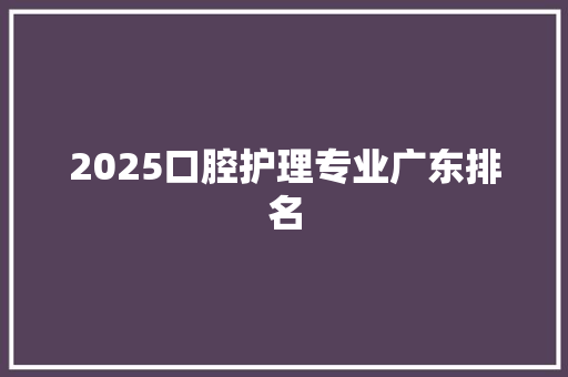 2025口腔护理专业广东排名