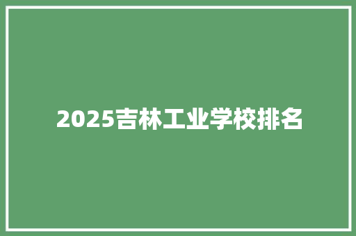 2025吉林工业学校排名