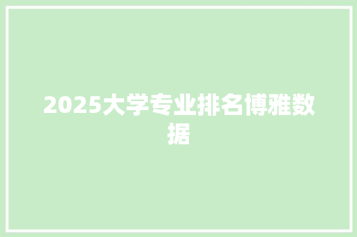 2025大学专业排名博雅数据 工作报告