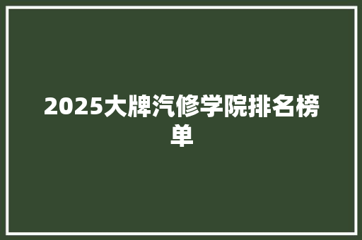 2025大牌汽修学院排名榜单