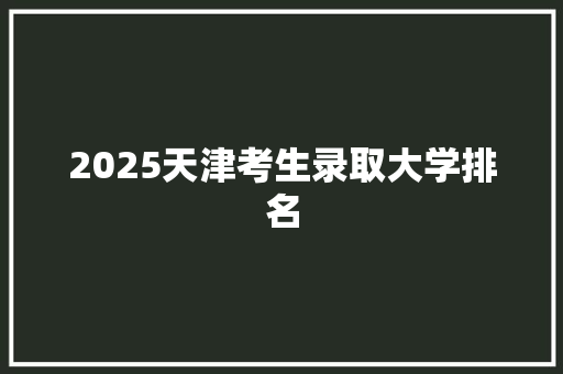 2025天津考生录取大学排名