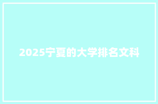 2025宁夏的大学排名文科 商业文稿