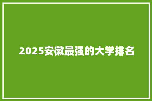 2025安徽最强的大学排名