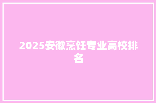 2025安徽烹饪专业高校排名