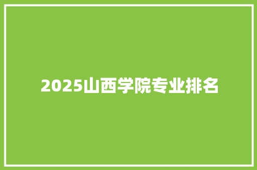 2025山西学院专业排名 采访稿