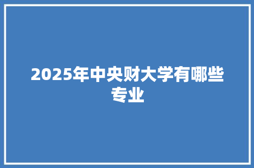 2025年中央财大学有哪些专业
