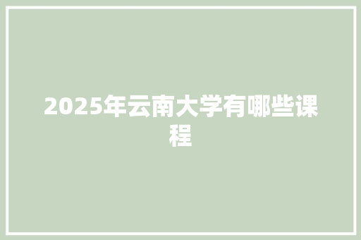 2025年云南大学有哪些课程