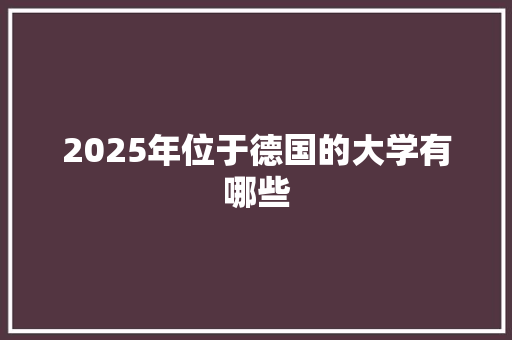 2025年位于德国的大学有哪些
