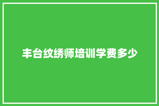 丰台纹绣师培训学费多少