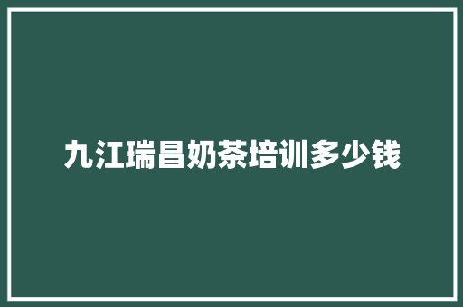 九江瑞昌奶茶培训多少钱