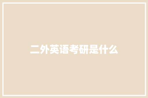 二外英语考研是什么 工作报告