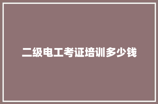 二级电工考证培训多少钱