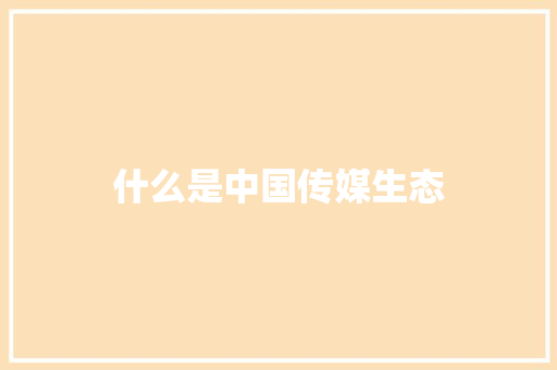 什么是中国传媒生态 生活类