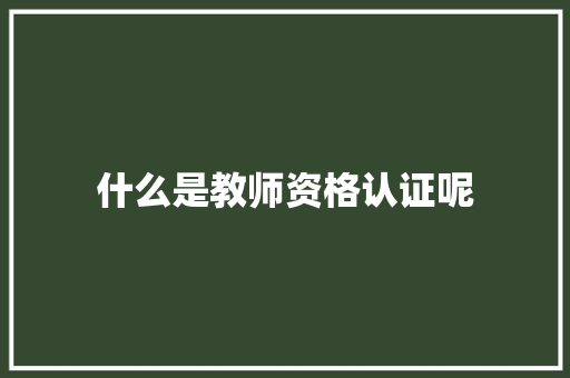 什么是教师资格认证呢