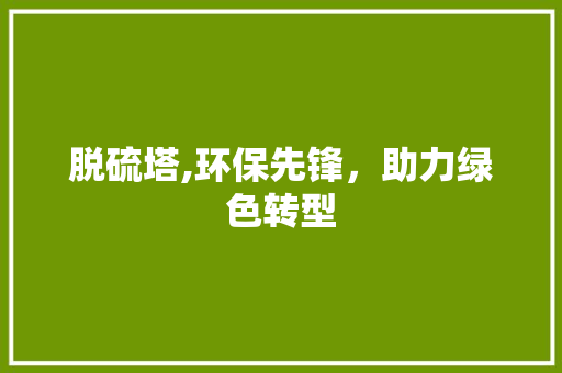 脱硫塔,环保先锋，助力绿色转型
