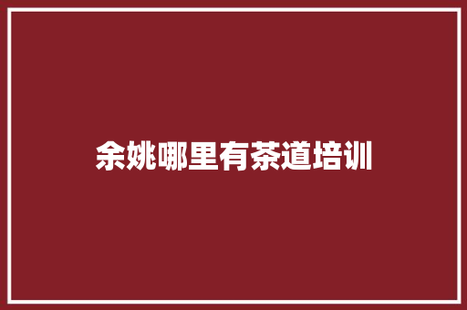 余姚哪里有茶道培训