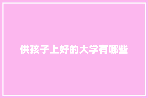 供孩子上好的大学有哪些