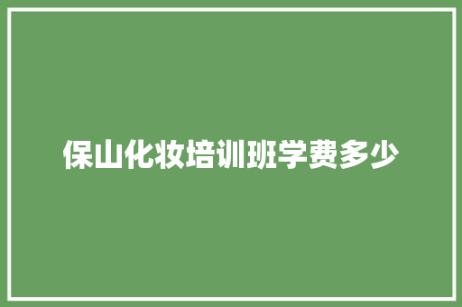 保山化妆培训班学费多少